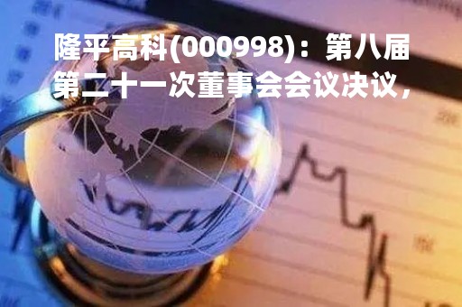 隆平高科(000998)：第八届第二十一次董事会会议决议，审议《关于选举第八届董事会董事长的议案》