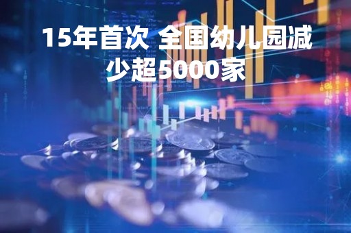 15年首次 全国幼儿园减少超5000家
