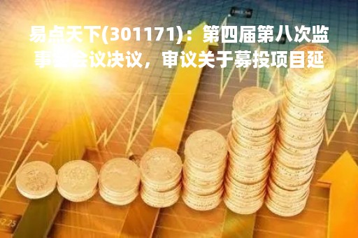 易点天下(301171)：第四届第八次监事会会议决议，审议关于募投项目延期的议案