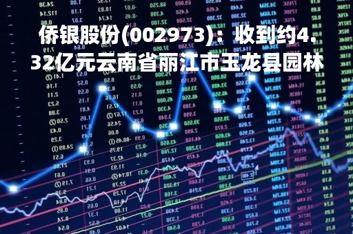 侨银股份(002973)：收到约4.32亿元云南省丽江市玉龙县园林绿化养护、市政基础设施管护、环卫一体化项目中标通知书的公告