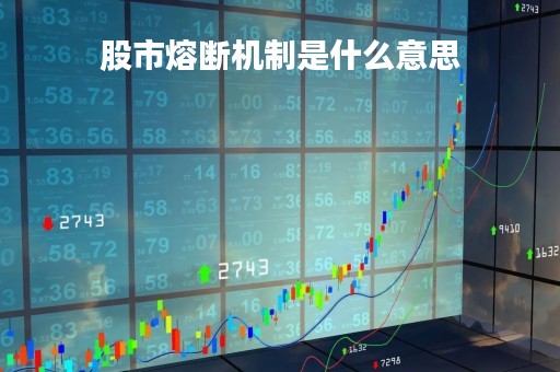 股市熔断机制是什么意思「什么是股市的熔断机制」