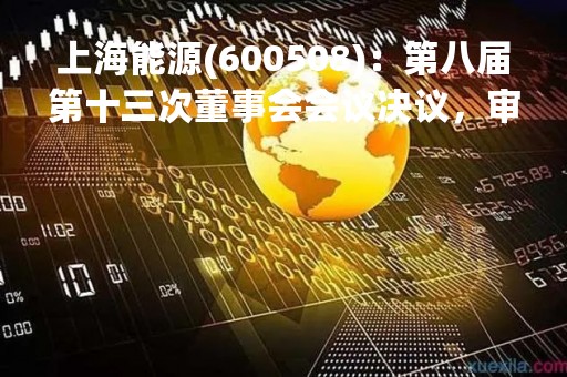 上海能源(600508)：第八届第十三次董事会会议决议，审议关于公司2022年度总经理工作报告的议案表决结果：同意7票等议案