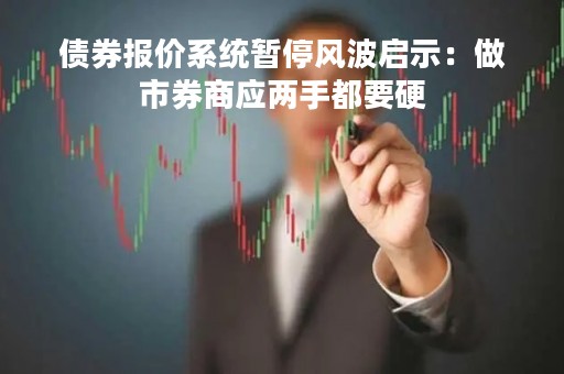 债券报价系统暂停风波启示：做市券商应两手都要硬