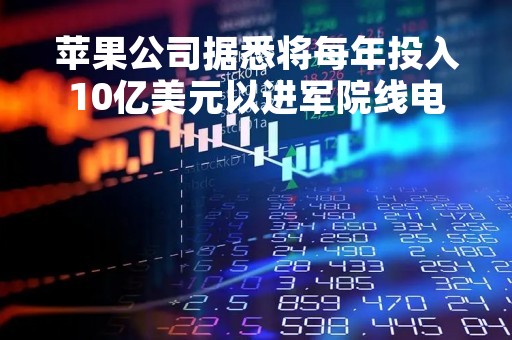 苹果公司据悉将每年投入10亿美元以进军院线电影领域