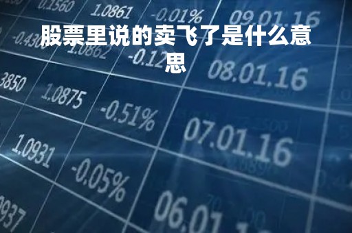 股票里说的卖飞了是什么意思「卖飞了股票郁闷」