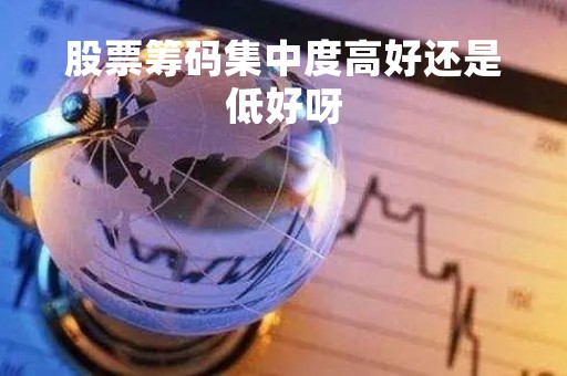 股票筹码集中度高好还是低好呀「股票筹码集中度非常集中是好事还是坏事」