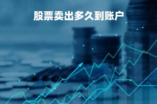 股票卖出多久到账户「股票卖出后几日到账」