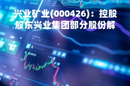 兴业矿业(000426)：控股股东兴业集团部分股份解除质押