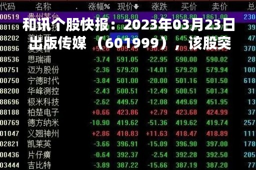 和讯个股快报：2023年03月23日 出版传媒 （601999），该股突破长期盘整