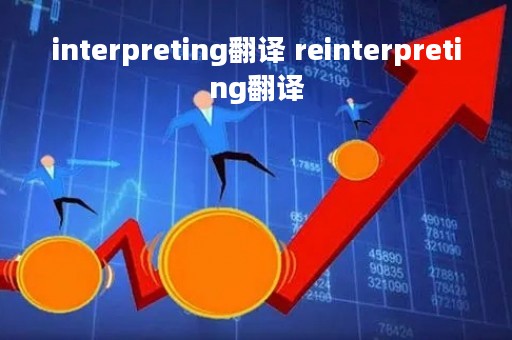 interpreting翻译 reinterpreting翻译 interpreting翻译 reinterpreting翻译