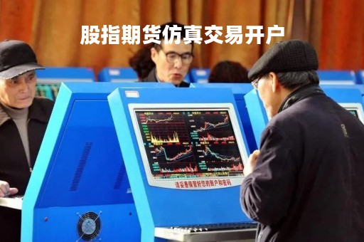 股指期货仿真交易开户「股指期货仿真软件」