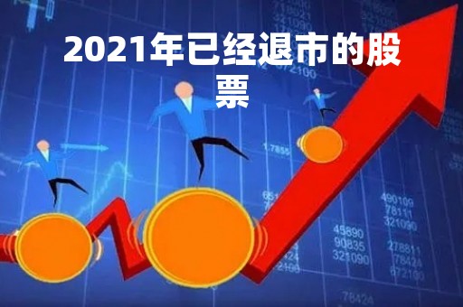 2021年已经退市的股票「2021年已经退市的股票有多少」