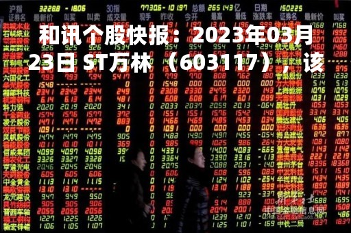 和讯个股快报：2023年03月23日 ST万林 （603117），该股突破长期盘整