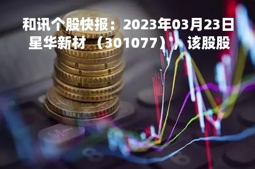 和讯个股快报：2023年03月23日 星华新材 （301077），该股股价成功突破年线压力位