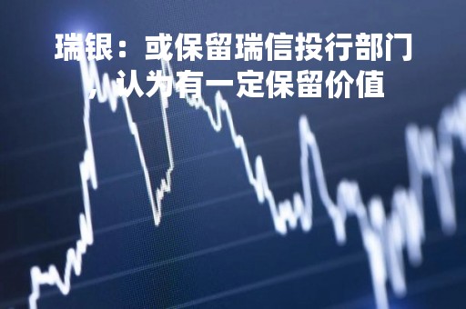 瑞银：或保留瑞信投行部门，认为有一定保留价值