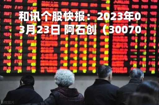 和讯个股快报：2023年03月23日 阿石创（300706）该股换手率大于8%