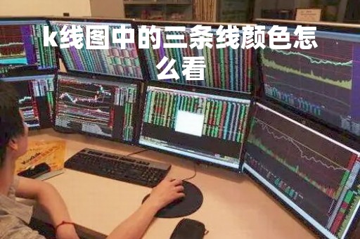 k线图中的三条线颜色怎么看「k线图基础知识视频教程全集」