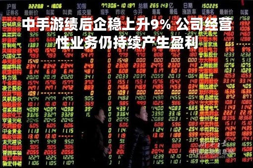 中手游绩后企稳上升9% 公司经营性业务仍持续产生盈利