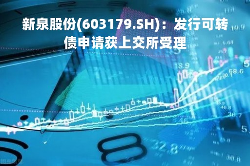 新泉股份(603179.SH)：发行可转债申请获上交所受理