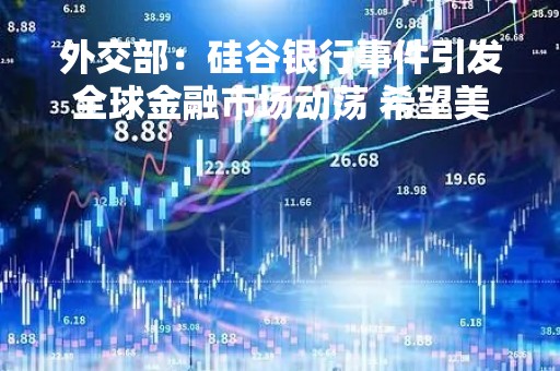 外交部：硅谷银行事件引发全球金融市场动荡 希望美方增强透明度