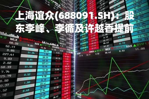上海谊众(688091.SH)：股东李峰、李循及许越香提前终止减持计划 仅许越香减持合计1.07%股份
