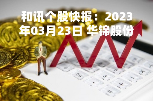 和讯个股快报：2023年03月23日 华锦股份（000059）14:55分，尾盘放量拉升