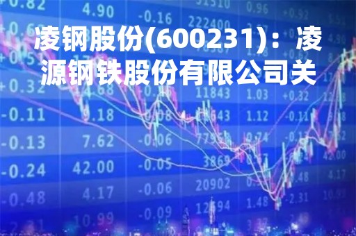 凌钢股份(600231)：凌源钢铁股份有限公司关于涉及诉讼进展的公告