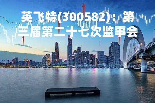 英飞特(300582)：第三届第二十七次监事会会议决议，审议关于（英飞特电子（杭州）股份有限公司重大资产购买报告书（草案）（修订稿））及其摘要的议案等议案
