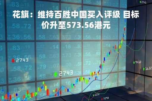 花旗：维持百胜中国买入评级 目标价升至573.56港元