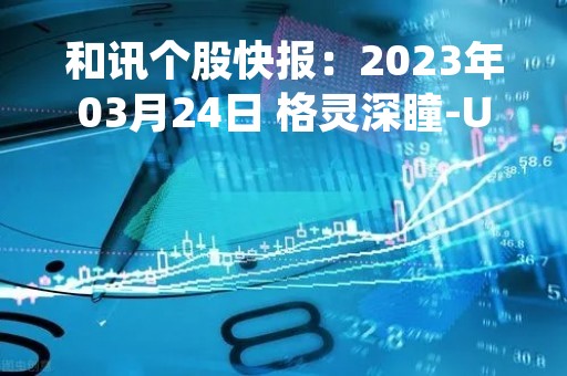 和讯个股快报：2023年03月24日 格灵深瞳-U（688207），该股K线呈现“红三兵”形态