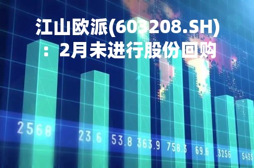 江山欧派(603208.SH)：2月未进行股份回购