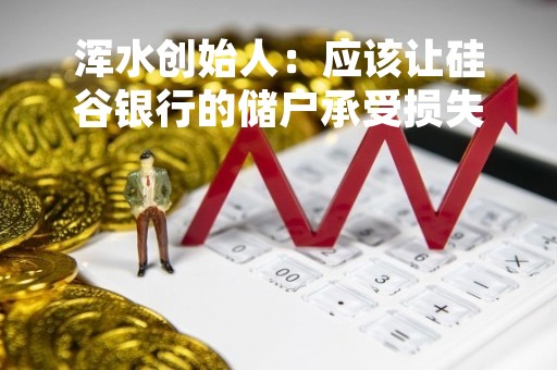 浑水创始人：应该让硅谷银行的储户承受损失