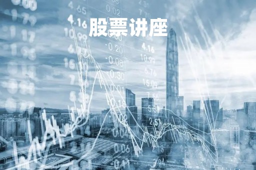股票讲座「股票讲座老师排行榜」