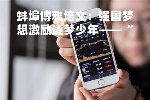 蚌埠博雅培文：强国梦想激励逐梦少年――“向杰出人物致敬”