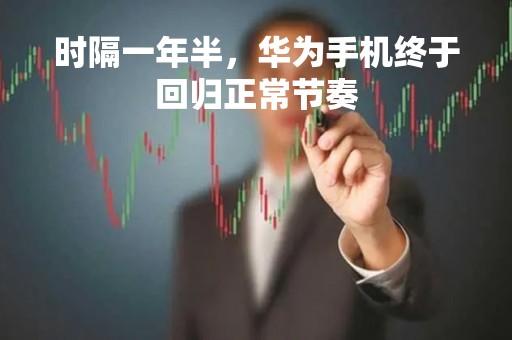 时隔一年半，华为手机终于回归正常节奏