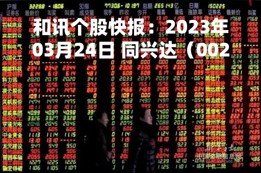 和讯个股快报：2023年03月24日 同兴达（002845）该股换手率大于8%