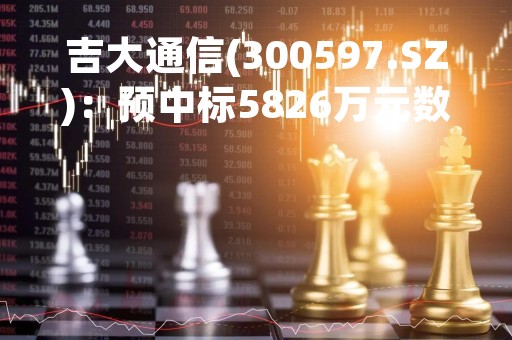 吉大通信(300597.SZ)：预中标5826万元数智化项目