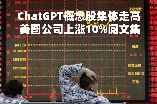 ChatGPT概念股集体走高 美图公司上涨10%阅文集团上涨5%