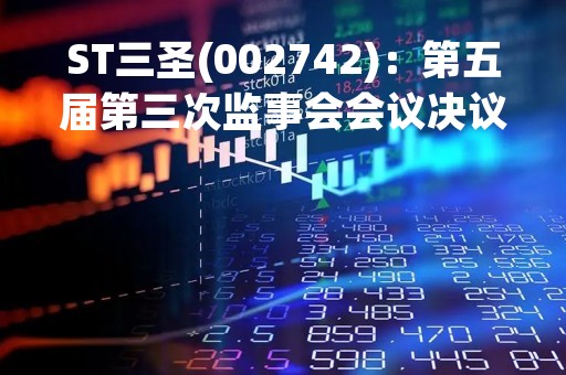 ST三圣(002742)：第五届第三次监事会会议决议，审议关于补选公司非职工代表监事的议案