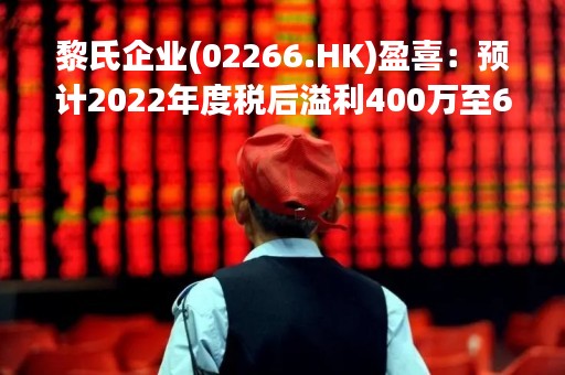 黎氏企业(02266.HK)盈喜：预计2022年度税后溢利400万至600万澳门币