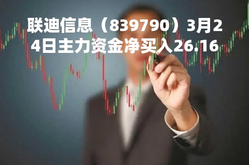 联迪信息（839790）3月24日主力资金净买入26.16万元