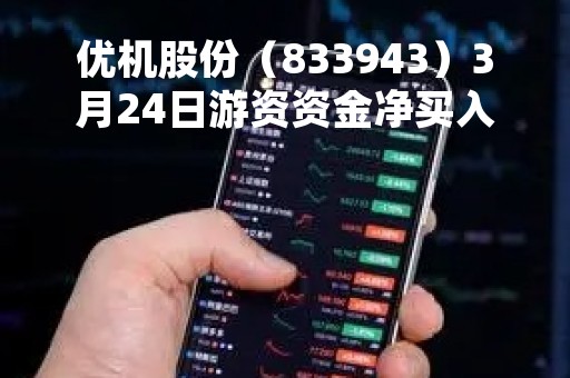 优机股份（833943）3月24日游资资金净买入11.24万元