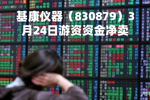 基康仪器（830879）3月24日游资资金净卖出11.99万元