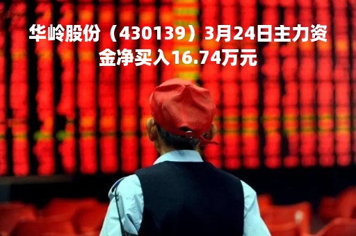 华岭股份（430139）3月24日主力资金净买入16.74万元