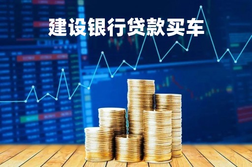 建设银行贷款买车「有银行贷款还能分期买车吗」