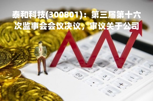 泰和科技(300801)：第三届第十六次监事会会议决议，审议关于公司（2022年年度报告）及其摘要的议案等议案