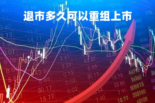 退市多久可以重组上市「退市多久可以重组上市交易」