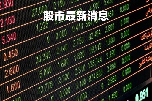 股市最新消息「今天的股市最新消息」