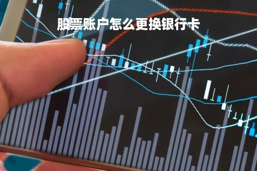 股票账户怎么更换银行卡「股票账户怎么更换银行卡 原来的卡注销了」