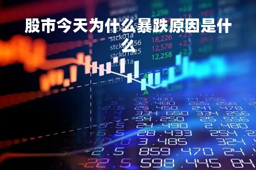 股市今天为什么暴跌原因是什么「今天股市暴跌新闻」